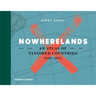 Thames and Hudson Ltd: Nowherelands - An Atlas of Vanished Countries 1840 - 1975